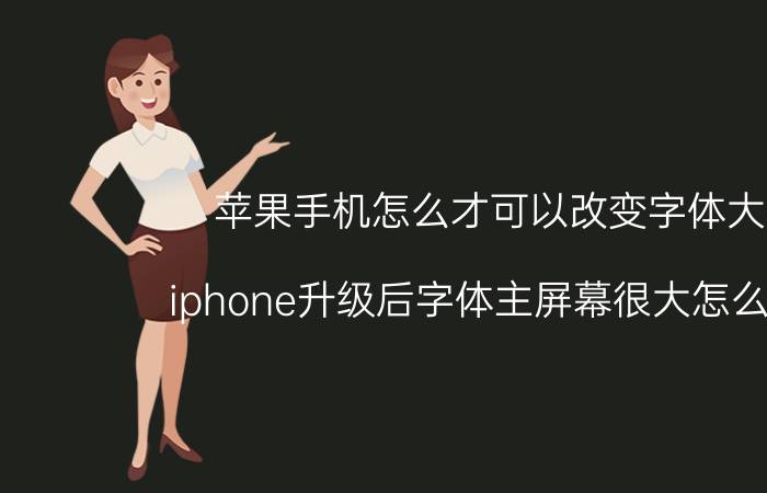 苹果手机怎么才可以改变字体大小 iphone升级后字体主屏幕很大怎么设置？